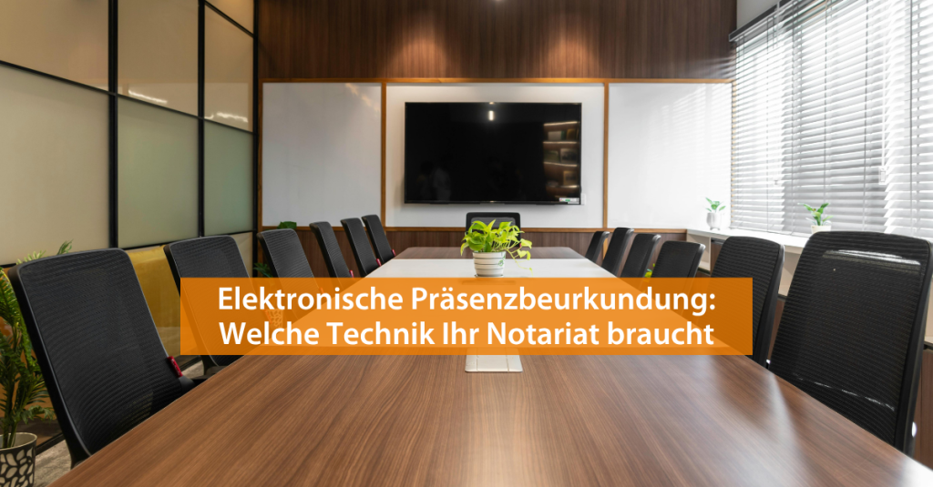Welche Technik braucht Ihr Notariat, um elektronische Präsenzbeurkundung durchzuführen?
